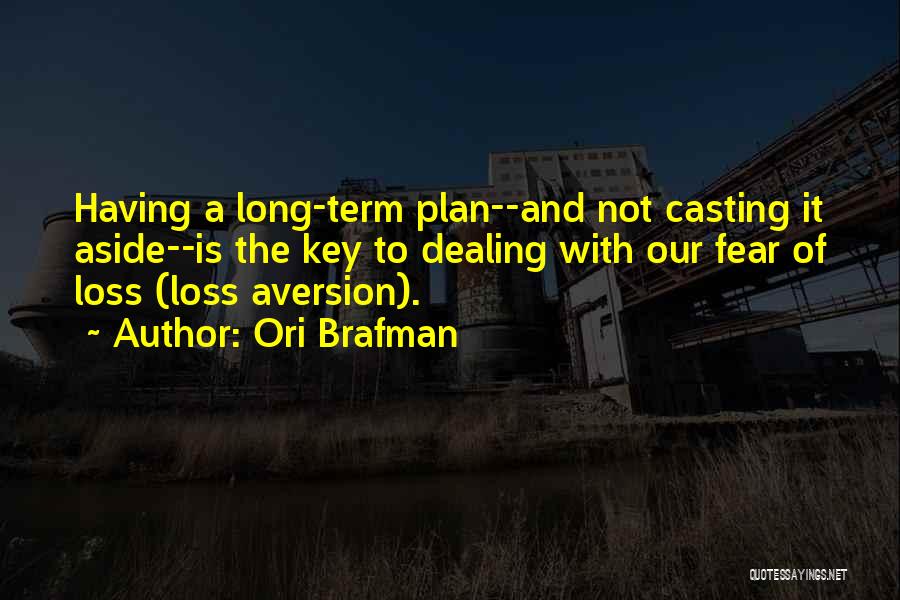 Ori Brafman Quotes: Having A Long-term Plan--and Not Casting It Aside--is The Key To Dealing With Our Fear Of Loss (loss Aversion).