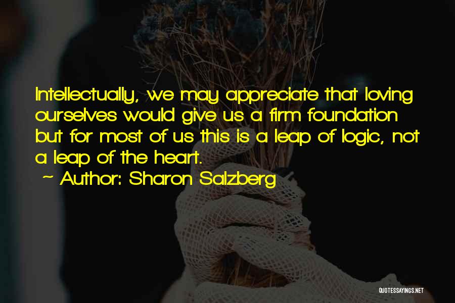 Sharon Salzberg Quotes: Intellectually, We May Appreciate That Loving Ourselves Would Give Us A Firm Foundation But For Most Of Us This Is