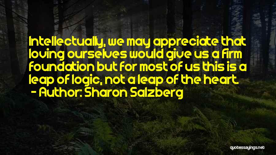 Sharon Salzberg Quotes: Intellectually, We May Appreciate That Loving Ourselves Would Give Us A Firm Foundation But For Most Of Us This Is