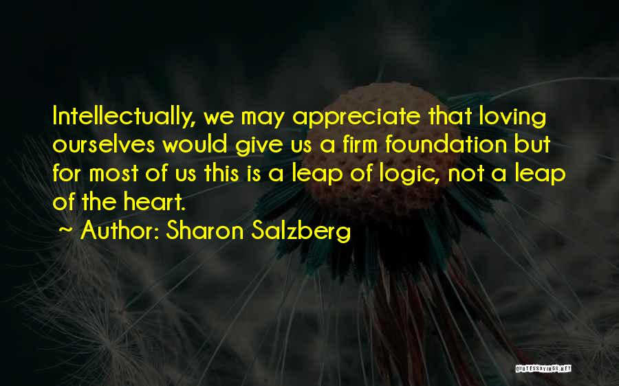 Sharon Salzberg Quotes: Intellectually, We May Appreciate That Loving Ourselves Would Give Us A Firm Foundation But For Most Of Us This Is