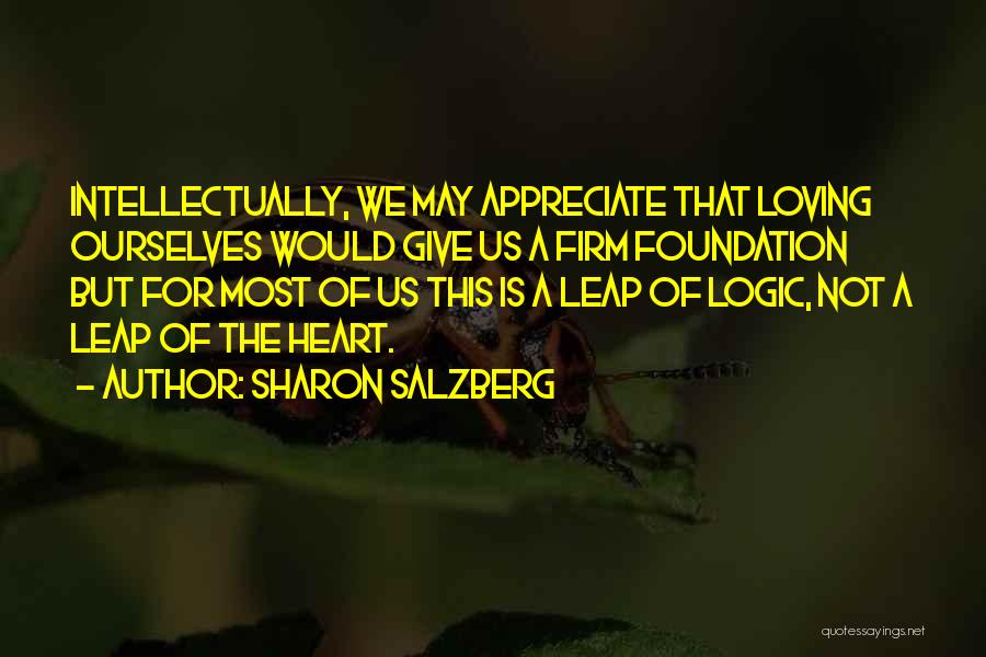 Sharon Salzberg Quotes: Intellectually, We May Appreciate That Loving Ourselves Would Give Us A Firm Foundation But For Most Of Us This Is