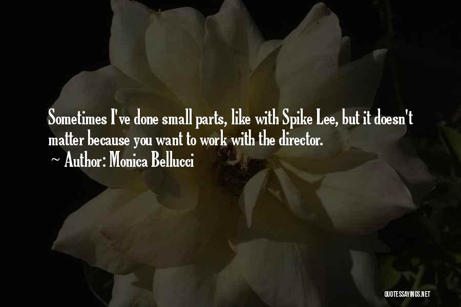 Monica Bellucci Quotes: Sometimes I've Done Small Parts, Like With Spike Lee, But It Doesn't Matter Because You Want To Work With The