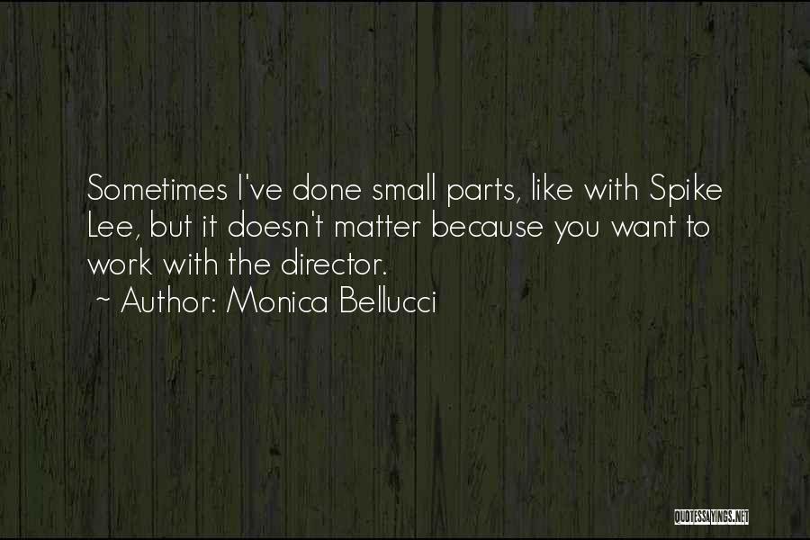 Monica Bellucci Quotes: Sometimes I've Done Small Parts, Like With Spike Lee, But It Doesn't Matter Because You Want To Work With The