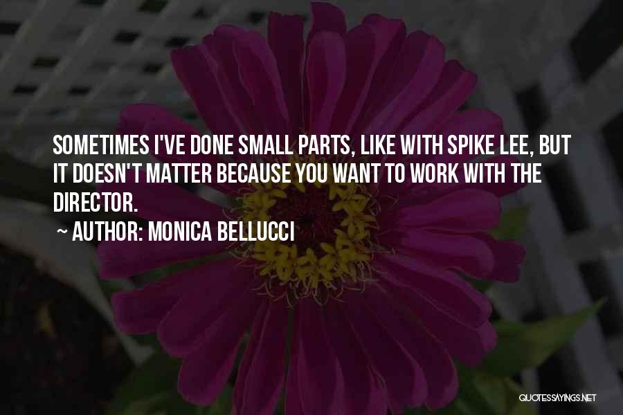 Monica Bellucci Quotes: Sometimes I've Done Small Parts, Like With Spike Lee, But It Doesn't Matter Because You Want To Work With The