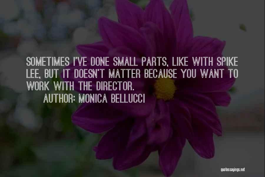 Monica Bellucci Quotes: Sometimes I've Done Small Parts, Like With Spike Lee, But It Doesn't Matter Because You Want To Work With The