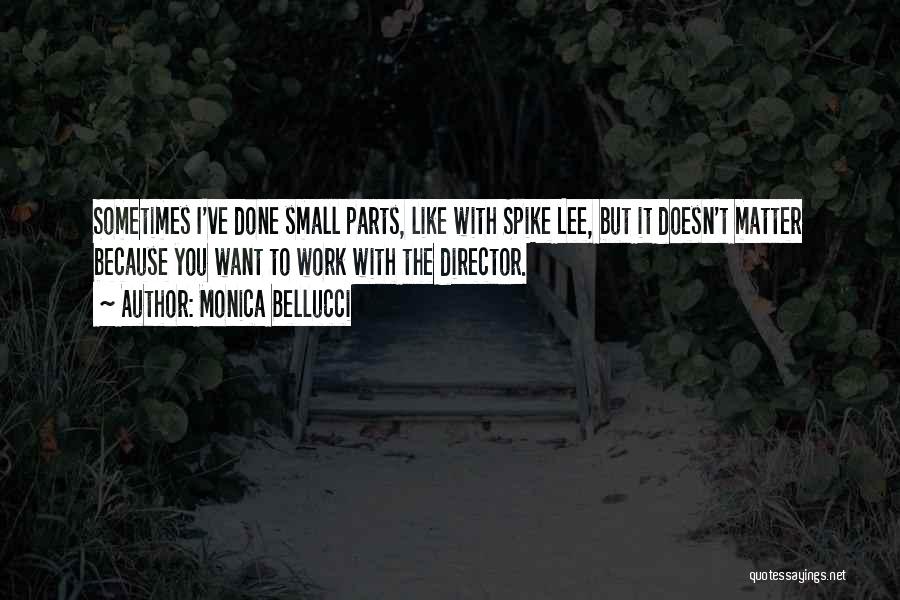 Monica Bellucci Quotes: Sometimes I've Done Small Parts, Like With Spike Lee, But It Doesn't Matter Because You Want To Work With The