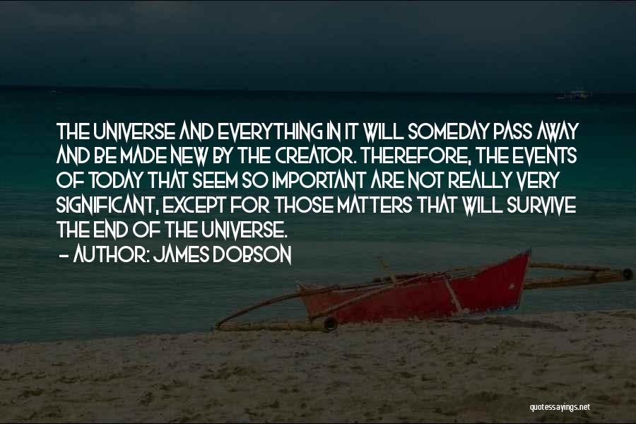 James Dobson Quotes: The Universe And Everything In It Will Someday Pass Away And Be Made New By The Creator. Therefore, The Events