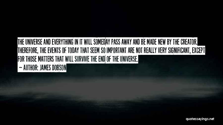 James Dobson Quotes: The Universe And Everything In It Will Someday Pass Away And Be Made New By The Creator. Therefore, The Events