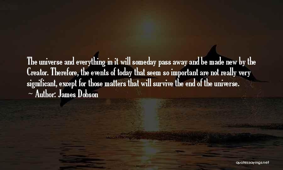 James Dobson Quotes: The Universe And Everything In It Will Someday Pass Away And Be Made New By The Creator. Therefore, The Events