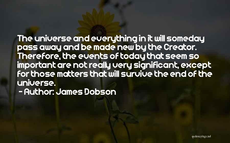 James Dobson Quotes: The Universe And Everything In It Will Someday Pass Away And Be Made New By The Creator. Therefore, The Events