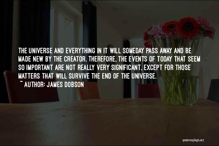 James Dobson Quotes: The Universe And Everything In It Will Someday Pass Away And Be Made New By The Creator. Therefore, The Events