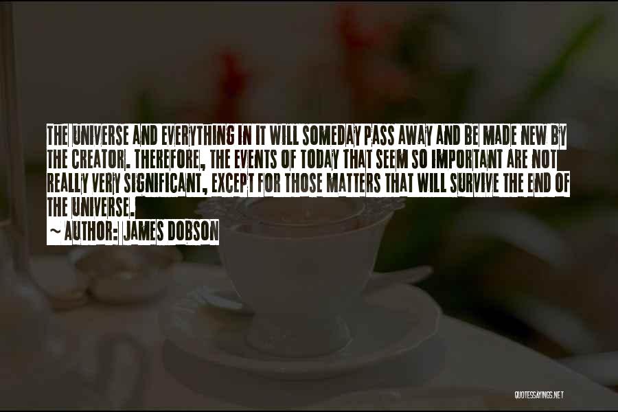 James Dobson Quotes: The Universe And Everything In It Will Someday Pass Away And Be Made New By The Creator. Therefore, The Events