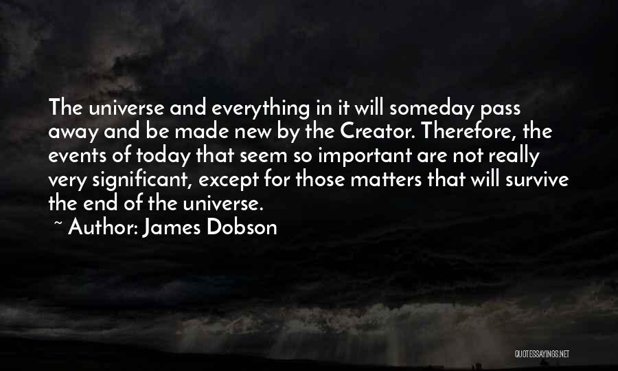 James Dobson Quotes: The Universe And Everything In It Will Someday Pass Away And Be Made New By The Creator. Therefore, The Events