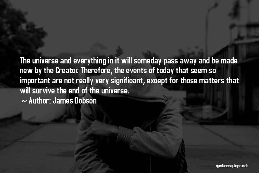 James Dobson Quotes: The Universe And Everything In It Will Someday Pass Away And Be Made New By The Creator. Therefore, The Events