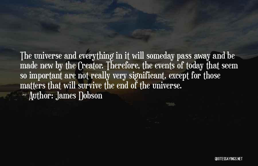 James Dobson Quotes: The Universe And Everything In It Will Someday Pass Away And Be Made New By The Creator. Therefore, The Events