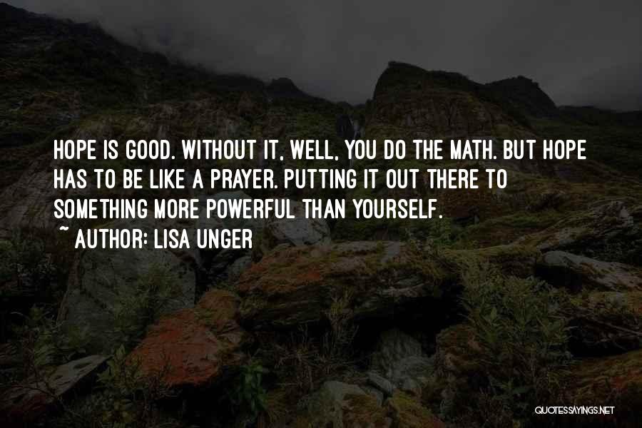 Lisa Unger Quotes: Hope Is Good. Without It, Well, You Do The Math. But Hope Has To Be Like A Prayer. Putting It