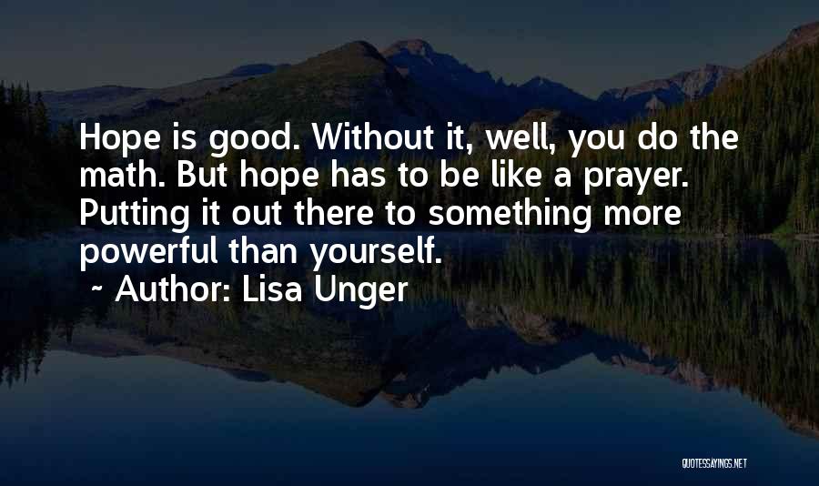 Lisa Unger Quotes: Hope Is Good. Without It, Well, You Do The Math. But Hope Has To Be Like A Prayer. Putting It