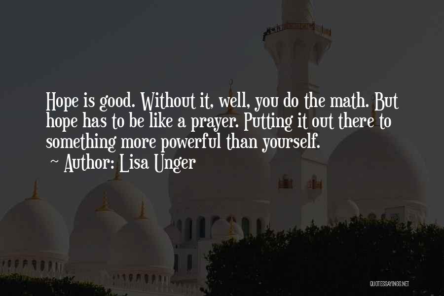 Lisa Unger Quotes: Hope Is Good. Without It, Well, You Do The Math. But Hope Has To Be Like A Prayer. Putting It