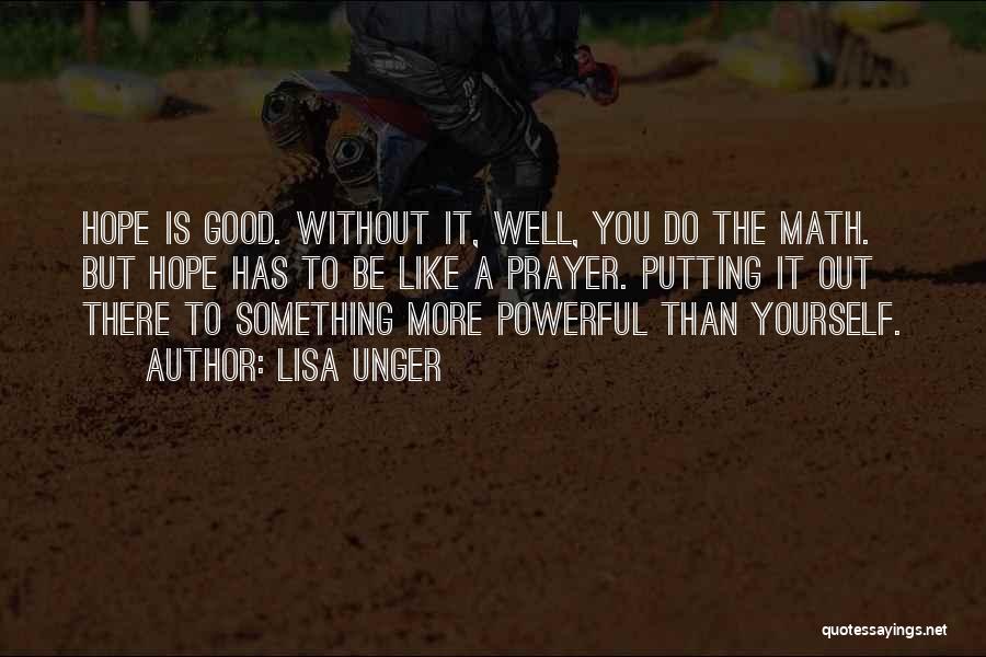 Lisa Unger Quotes: Hope Is Good. Without It, Well, You Do The Math. But Hope Has To Be Like A Prayer. Putting It