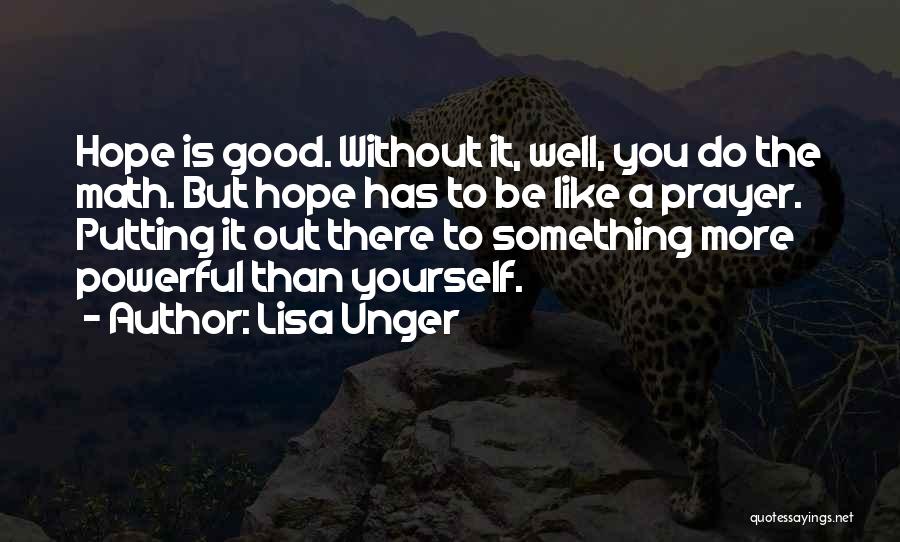 Lisa Unger Quotes: Hope Is Good. Without It, Well, You Do The Math. But Hope Has To Be Like A Prayer. Putting It