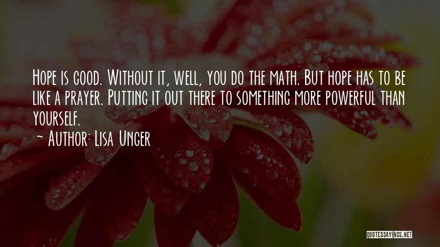 Lisa Unger Quotes: Hope Is Good. Without It, Well, You Do The Math. But Hope Has To Be Like A Prayer. Putting It