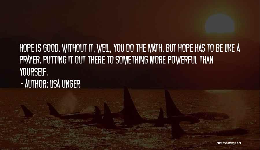 Lisa Unger Quotes: Hope Is Good. Without It, Well, You Do The Math. But Hope Has To Be Like A Prayer. Putting It