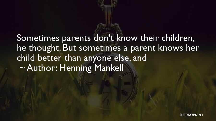 Henning Mankell Quotes: Sometimes Parents Don't Know Their Children, He Thought. But Sometimes A Parent Knows Her Child Better Than Anyone Else, And