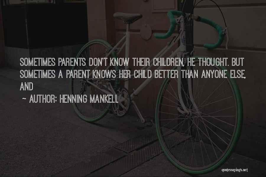 Henning Mankell Quotes: Sometimes Parents Don't Know Their Children, He Thought. But Sometimes A Parent Knows Her Child Better Than Anyone Else, And