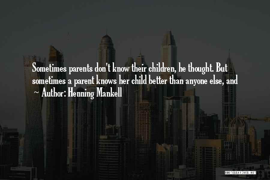 Henning Mankell Quotes: Sometimes Parents Don't Know Their Children, He Thought. But Sometimes A Parent Knows Her Child Better Than Anyone Else, And