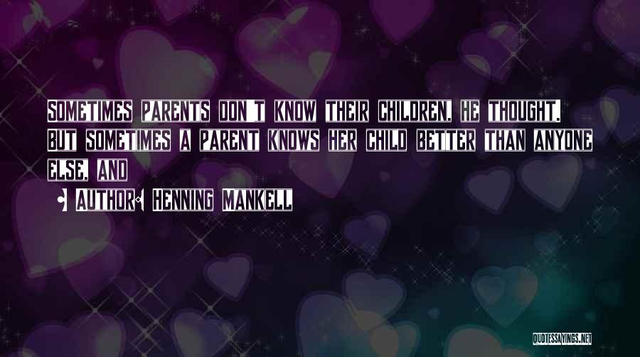 Henning Mankell Quotes: Sometimes Parents Don't Know Their Children, He Thought. But Sometimes A Parent Knows Her Child Better Than Anyone Else, And