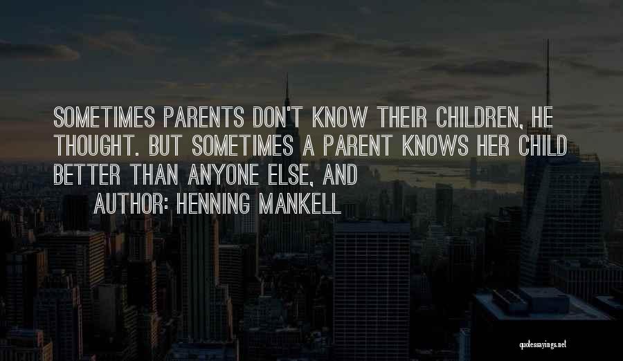 Henning Mankell Quotes: Sometimes Parents Don't Know Their Children, He Thought. But Sometimes A Parent Knows Her Child Better Than Anyone Else, And