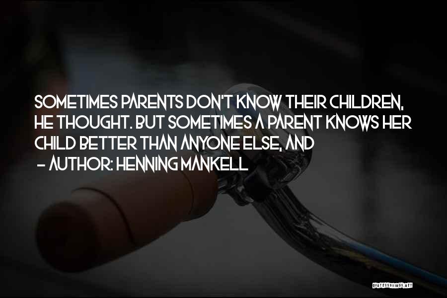 Henning Mankell Quotes: Sometimes Parents Don't Know Their Children, He Thought. But Sometimes A Parent Knows Her Child Better Than Anyone Else, And