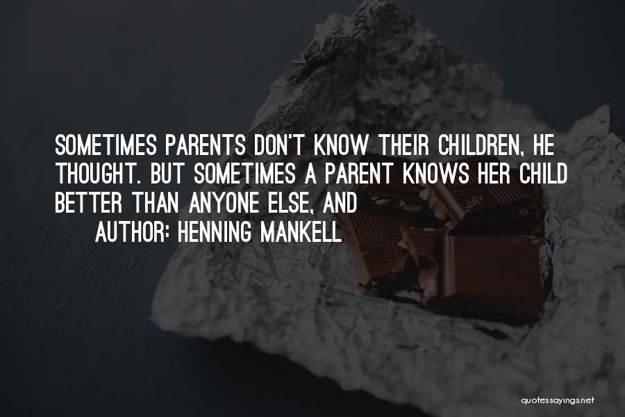 Henning Mankell Quotes: Sometimes Parents Don't Know Their Children, He Thought. But Sometimes A Parent Knows Her Child Better Than Anyone Else, And