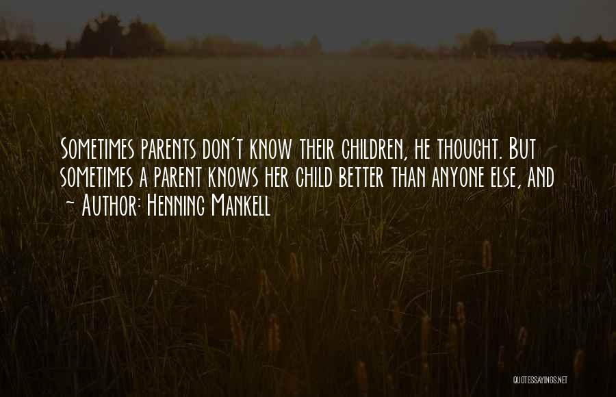 Henning Mankell Quotes: Sometimes Parents Don't Know Their Children, He Thought. But Sometimes A Parent Knows Her Child Better Than Anyone Else, And