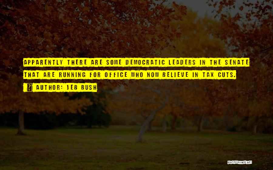 Jeb Bush Quotes: Apparently There Are Some Democratic Leaders In The Senate That Are Running For Office Who Now Believe In Tax Cuts.
