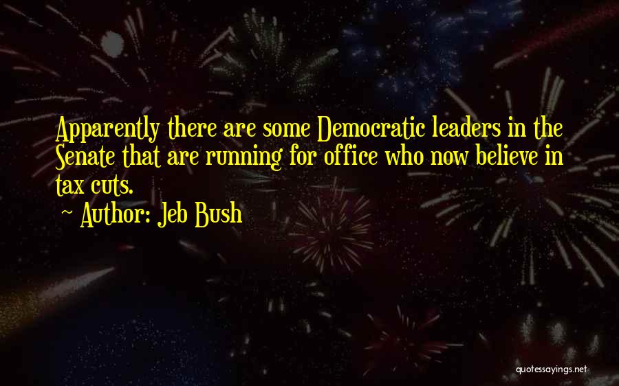 Jeb Bush Quotes: Apparently There Are Some Democratic Leaders In The Senate That Are Running For Office Who Now Believe In Tax Cuts.