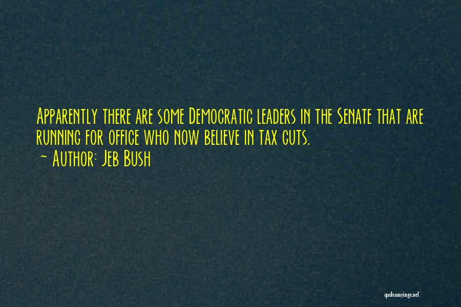 Jeb Bush Quotes: Apparently There Are Some Democratic Leaders In The Senate That Are Running For Office Who Now Believe In Tax Cuts.