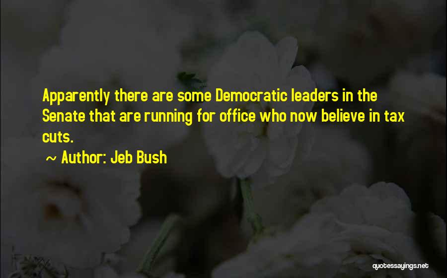 Jeb Bush Quotes: Apparently There Are Some Democratic Leaders In The Senate That Are Running For Office Who Now Believe In Tax Cuts.