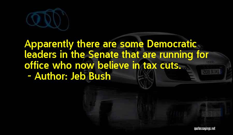 Jeb Bush Quotes: Apparently There Are Some Democratic Leaders In The Senate That Are Running For Office Who Now Believe In Tax Cuts.