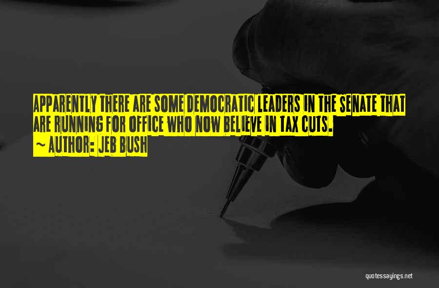 Jeb Bush Quotes: Apparently There Are Some Democratic Leaders In The Senate That Are Running For Office Who Now Believe In Tax Cuts.