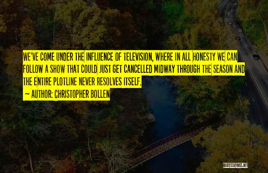 Christopher Bollen Quotes: We've Come Under The Influence Of Television, Where In All Honesty We Can Follow A Show That Could Just Get