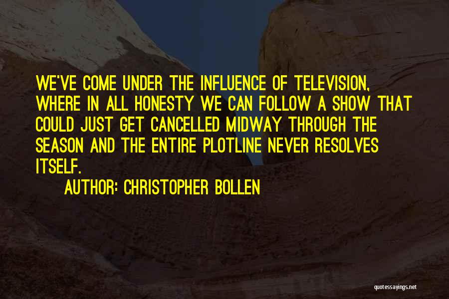 Christopher Bollen Quotes: We've Come Under The Influence Of Television, Where In All Honesty We Can Follow A Show That Could Just Get