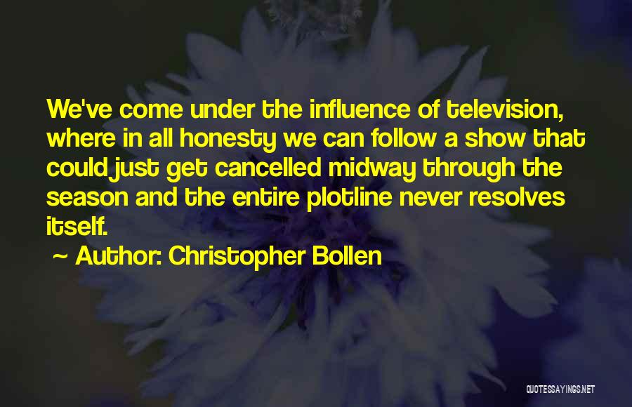 Christopher Bollen Quotes: We've Come Under The Influence Of Television, Where In All Honesty We Can Follow A Show That Could Just Get