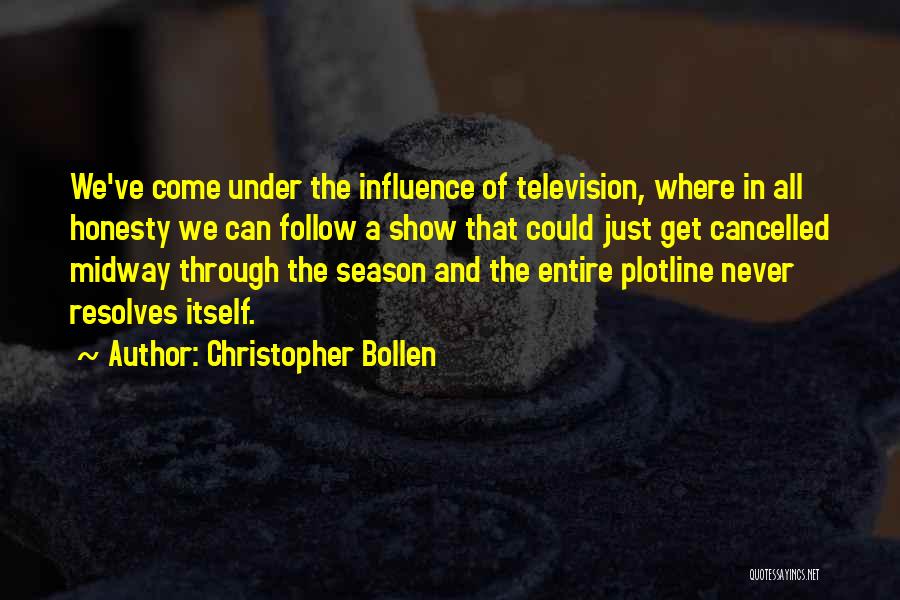 Christopher Bollen Quotes: We've Come Under The Influence Of Television, Where In All Honesty We Can Follow A Show That Could Just Get