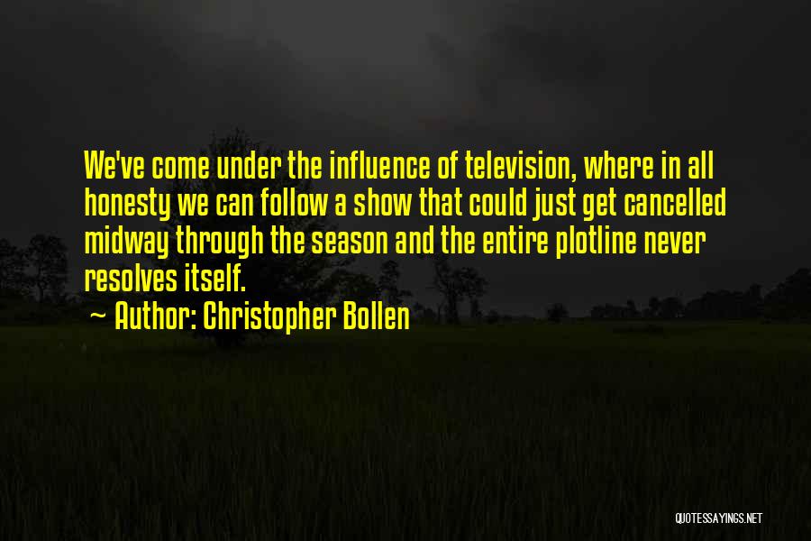 Christopher Bollen Quotes: We've Come Under The Influence Of Television, Where In All Honesty We Can Follow A Show That Could Just Get