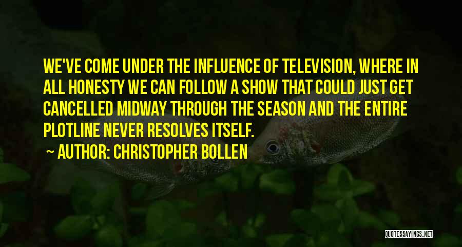 Christopher Bollen Quotes: We've Come Under The Influence Of Television, Where In All Honesty We Can Follow A Show That Could Just Get