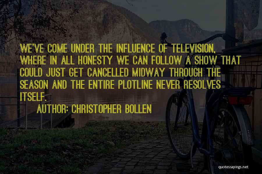 Christopher Bollen Quotes: We've Come Under The Influence Of Television, Where In All Honesty We Can Follow A Show That Could Just Get
