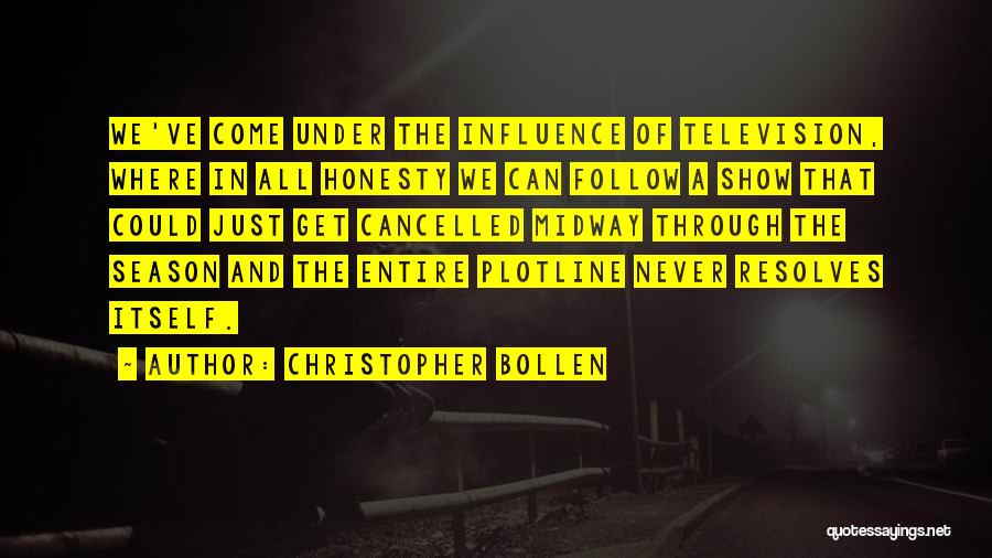 Christopher Bollen Quotes: We've Come Under The Influence Of Television, Where In All Honesty We Can Follow A Show That Could Just Get