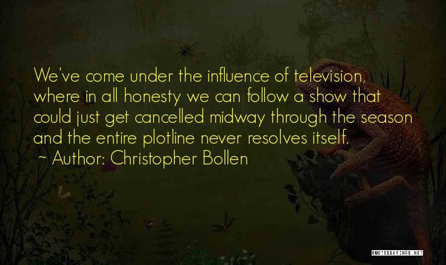 Christopher Bollen Quotes: We've Come Under The Influence Of Television, Where In All Honesty We Can Follow A Show That Could Just Get