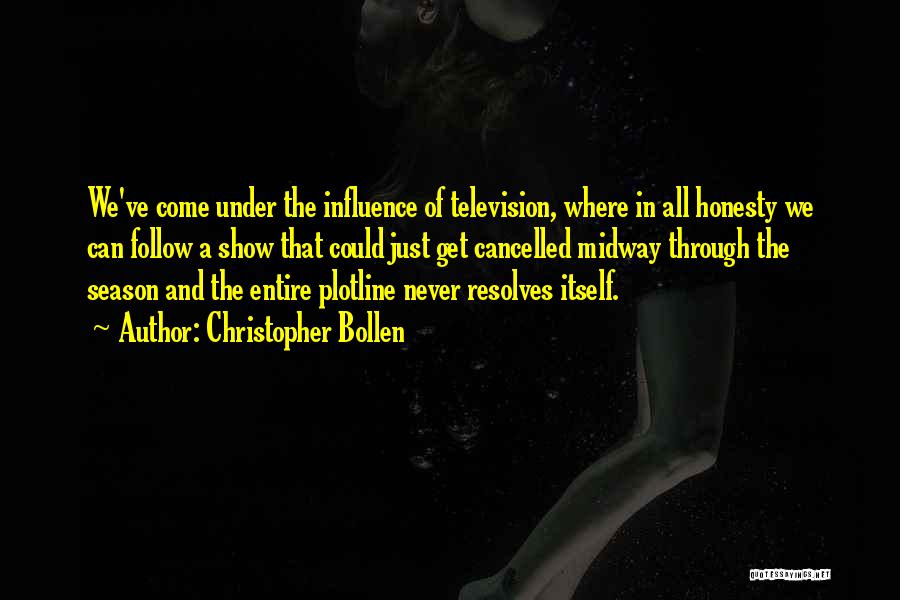 Christopher Bollen Quotes: We've Come Under The Influence Of Television, Where In All Honesty We Can Follow A Show That Could Just Get